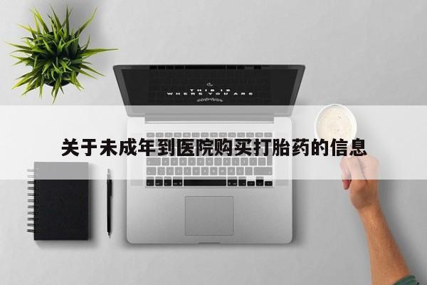 打胎药私人店付一半发货关于未成年到医院购买打胎药的信息