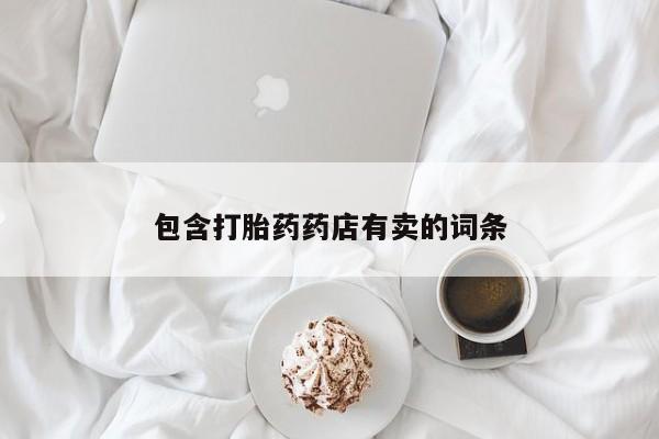 打胎药私人店付一半发货包含打胎药药店有卖的词条