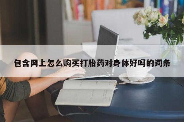 打胎药私人店付一半发货包含网上怎么购买打胎药对身体好吗的词条