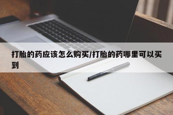 打胎药私人店付一半发货打胎的药应该怎么购买/打胎的药哪里可以买到