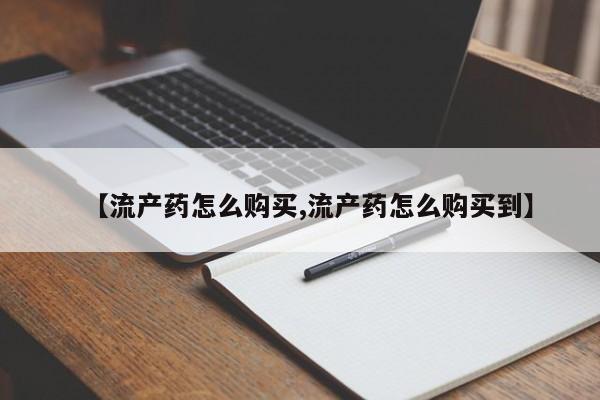 打胎药私人店付一半发货【流产药怎么购买,流产药怎么购买到】