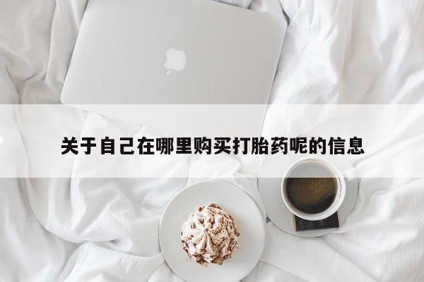 打胎药私人店付一半发货关于自己在哪里购买打胎药呢的信息