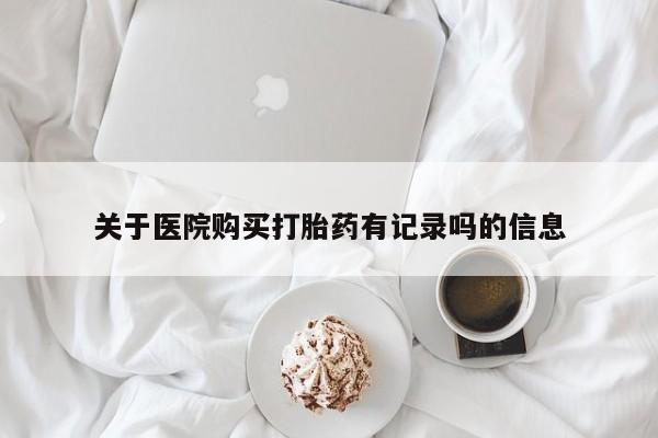 打胎药私人店付一半发货关于医院购买打胎药有记录吗的信息