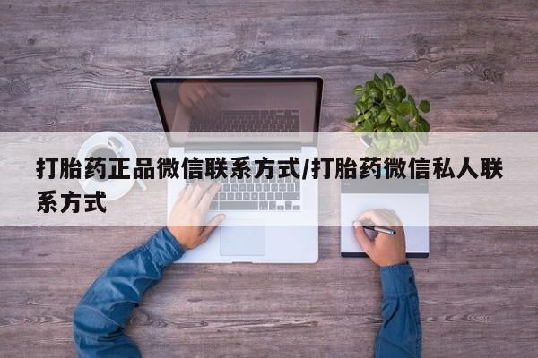 打胎药私人店付一半发货打胎药正品微信联系方式/打胎药微信私人联系方式