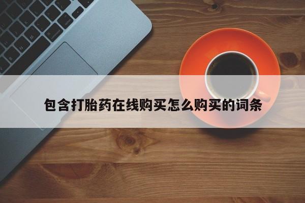 打胎药私人店付一半发货包含打胎药在线购买怎么购买的词条