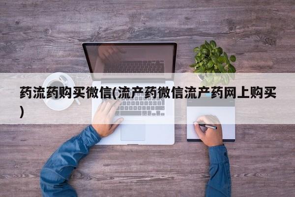 打胎药私人店付一半发货药流药购买微信(流产药微信流产药网上购买)