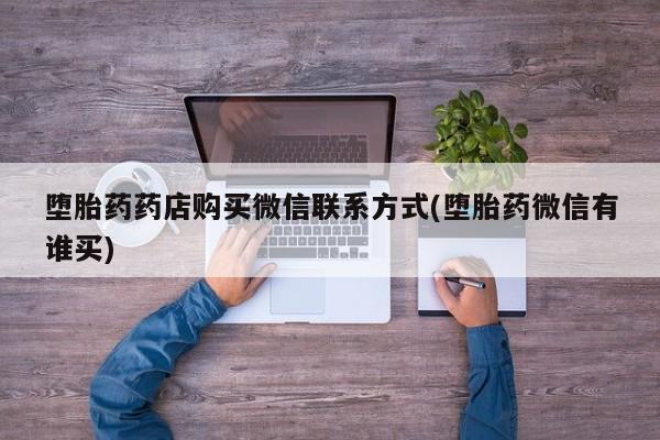 打胎药私人店付一半发货堕胎药药店购买微信联系方式(堕胎药微信有谁买)