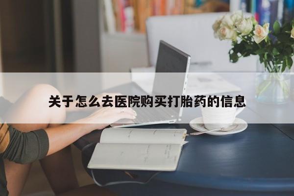 打胎药私人店付一半发货关于怎么去医院购买打胎药的信息