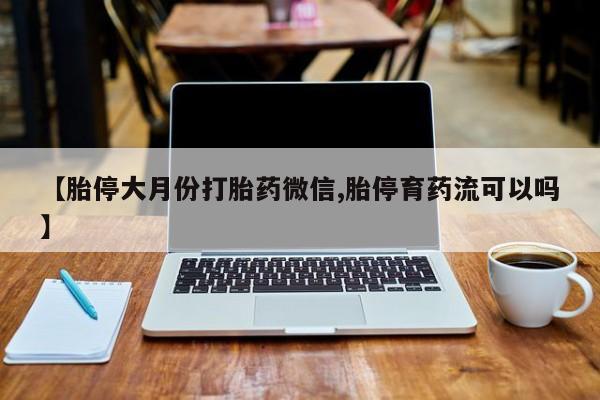 打胎药私人店付一半发货【胎停大月份打胎药微信,胎停育药流可以吗】