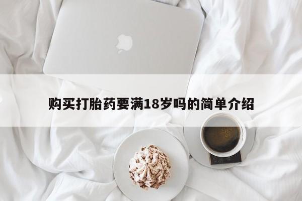 打胎药私人店付一半发货购买打胎药要满18岁吗的简单介绍