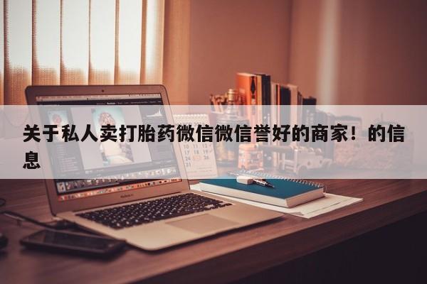 打胎药私人店付一半发货关于私人卖打胎药微信微信誉好的商家！的信息
