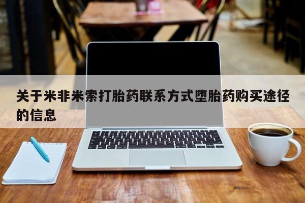 打胎药私人店付一半发货关于米非米索打胎药联系方式堕胎药购买途径的信息